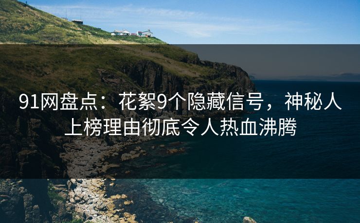 91网盘点：花絮9个隐藏信号，神秘人上榜理由彻底令人热血沸腾