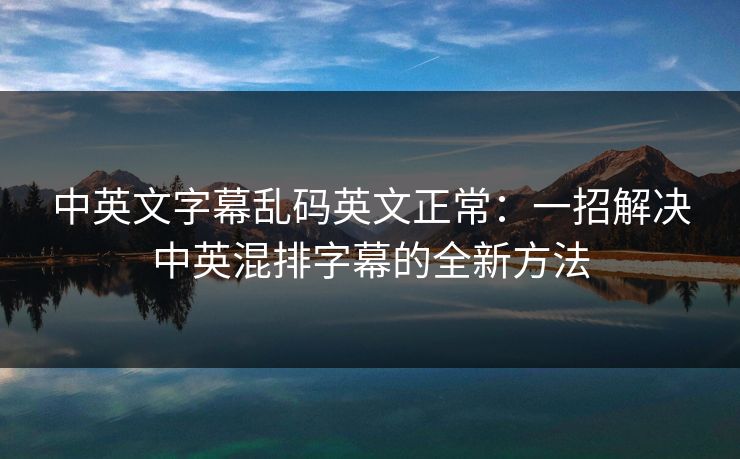 中英文字幕乱码英文正常：一招解决中英混排字幕的全新方法