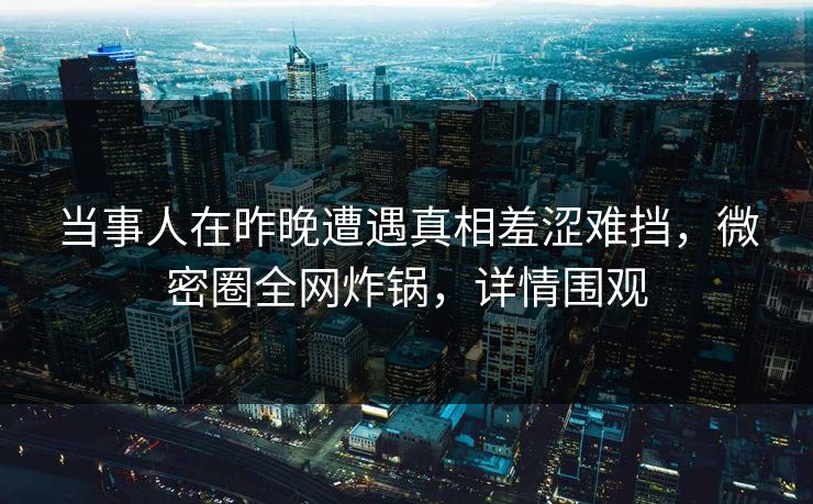 当事人在昨晚遭遇真相羞涩难挡,微密圈全网炸锅,详情围观