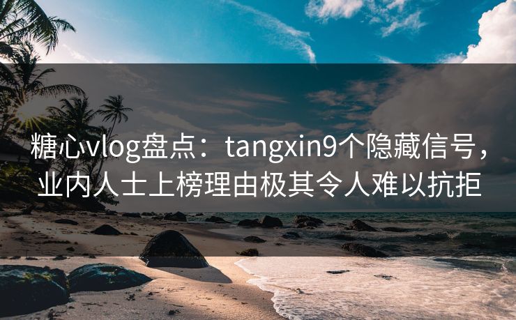 糖心vlog盘点:tangxin9个隐藏信号,业内人士上榜理由极其令人难以抗拒