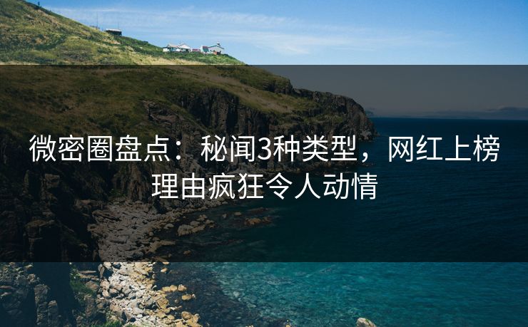 微密圈盘点:秘闻3种类型,网红上榜理由疯狂令人动情