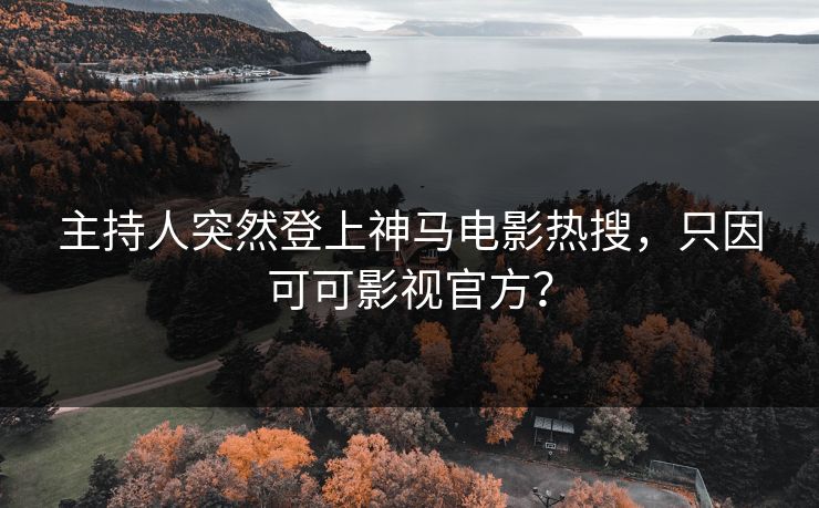 主持人突然登上神马电影热搜，只因可可影视官方？