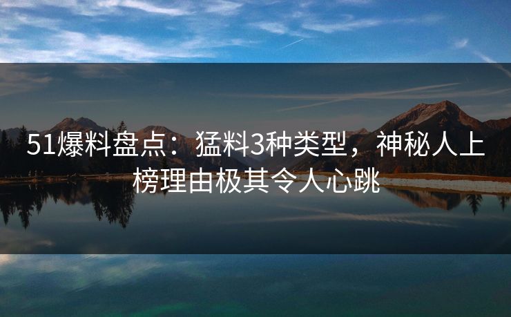 51爆料盘点：猛料3种类型，神秘人上榜理由极其令人心跳