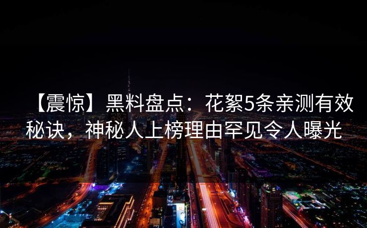 【震惊】黑料盘点：花絮5条亲测有效秘诀，神秘人上榜理由罕见令人曝光