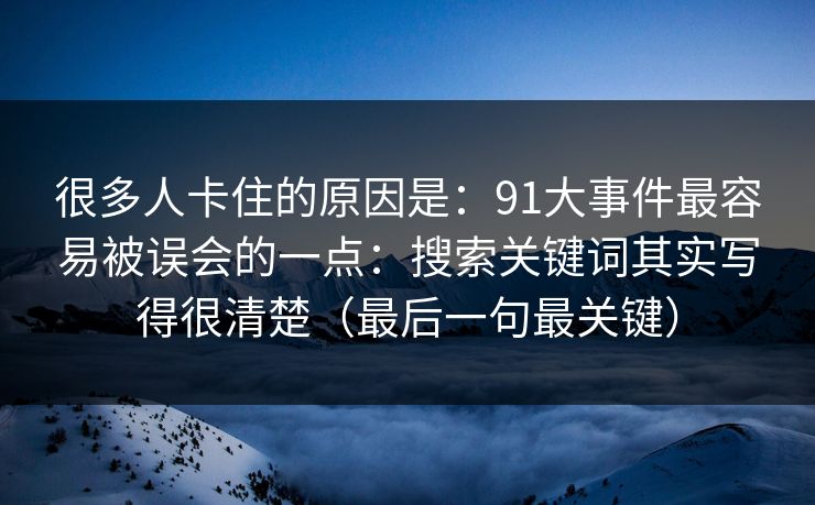 很多人卡住的原因是:91大事件最容易被误会的一点:搜索关键词其实写得很清楚(最后一句最关键)
